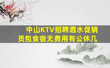 中山KTV招聘酒水促销员包食宿无费用有公休几