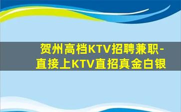贺州高档KTV招聘兼职-直接上KTV直招真金白银